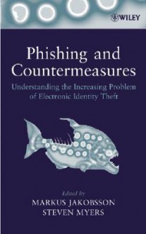 Phishing and Countermeasures: Understanding the Increasing Problem of Electronic Identity Theft - Markus Jakobsson