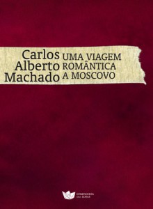 Uma Viagem Romântica a Moscovo - Carlos Alberto Machado