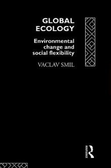 Global Ecology: Environmental Change and Social Flexibility - Vaclav Smil, Smil Vaclav