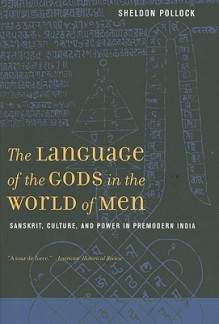 The Language of the Gods in the World of Men: Sanskrit, Culture, and Power in Premodern India - Sheldon Pollock