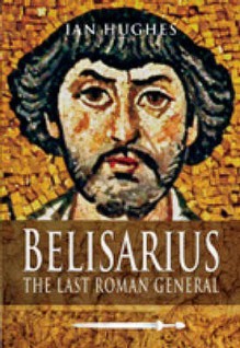 Belisarius: The Last Roman General - Ian Hughes