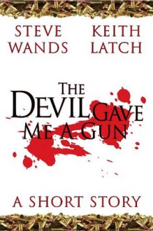 The Devil Gave Me A Gun - Keith Latch, Steve Wands