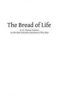 The Bread of Life: Or St. Thomas Aquinas on the Most Adorable Sacrament of the Altar - Father Rawes DD, Hermenegild Tosf