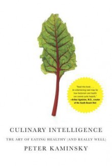 Culinary Intelligence: The Art of Eating Healthy (and Really Well) - Peter Kaminsky