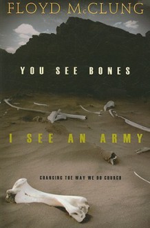 You See Bones, I See an Army: Changing the Way We Do Church - Floyd McClung