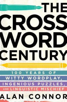 The Crossword Century: 100 Years of Witty Wordplay, Ingenious Puzzles, and Linguistic Mischief - Alan Connor