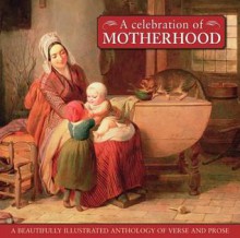 A Celebration of Motherhood: A Beautiful Illustrated Anthology of Verse and Prose - Fiona Hunter