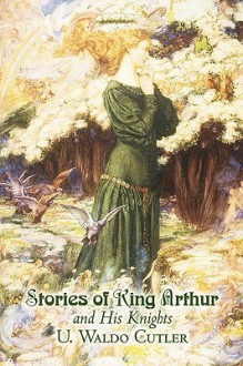 Stories of King Arthur and His Knights - U. Waldo Cutler