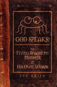 God Speaks! the Flying Spaghetti Monster in His Own Words - Jon Smith