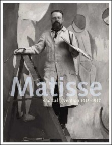 Matisse: Radical Invention, 1913-1917 - Stephanie D'Alessandro, John Elderfield