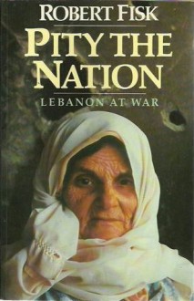 Pity The Nation: Lebanon At War - Robert Fisk