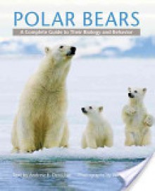 Polar Bears: A Complete Guide to Their Biology and Behavior - Andrew E. Derocher, Wayne Lynch