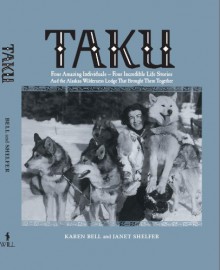 TAKU Four Amazing Individuals-Four Incredible Life Stories and The Alaskan Wilderness Lodge That Brought Them Together - Karen Bell, Janet Shelfer