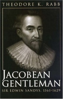 Jacobean Gentleman: Sir Edwin Sandys, 1561-1629 - Theodore K. Rabb