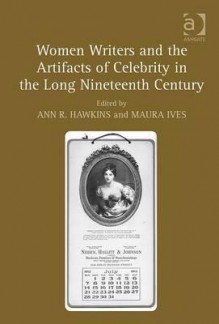 Women Writers and the Artifacts of Celebrity in the Long Nineteenth Century - Ann R. Hawkins