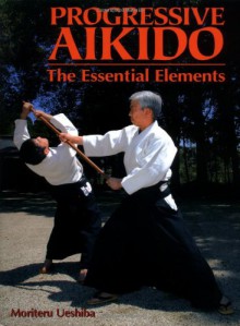 Progressive Aikido: The Essential Elements - Moriteru Ueshiba