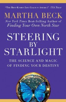 Steering by Starlight: The Science and Magic of Finding Your Destiny - Martha Beck