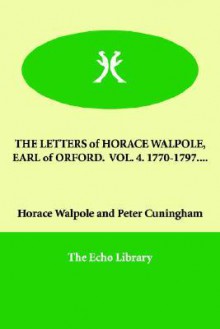 The Letters of Horace Walpole, Earl of Orford. Vol. 4. 1770-1797... - Horace Walpole