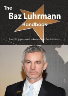 The Baz Luhrmann Handbook - Everything You Need to Know about Baz Luhrmann - Emily Smith