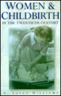 Women and Childbirth in the Twentieth Century - Susan Williams