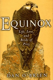 Equinox: Life, Love, and Birds of Prey - Dan O'Brien