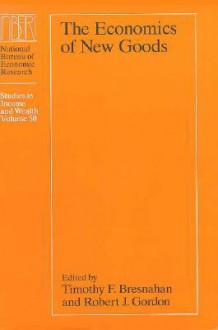 The Economics of New Goods: National Bureau of Economic Research, Studies in Income and Wealth - Timothy F. Bresnahan, Robert J. Gordon