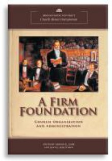 A Firm Foundation: Church Organization and Administration - David J. Whittaker