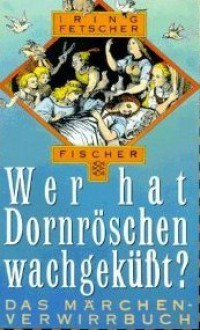 Wer hat Dornröschen wachgeküßt? Das Märchen-Verwirrbuch - Iring Fetscher