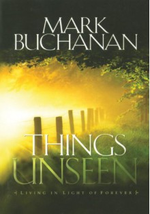 Things Unseen: Living with Eternity in Your Heart - Mark Buchanan