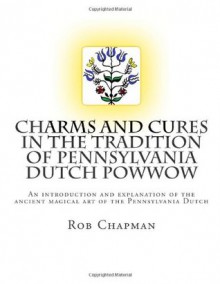 Charms and Cures in the tradition of Pennsylvania Dutch PowWow - Rob Chapman