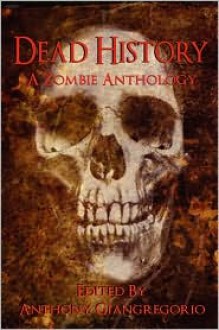 Dead History: A Zombie Anthology - Anthony Giangregorio, Kevin James Breaux