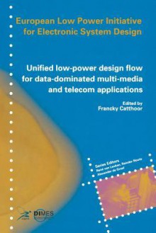 Unified Low-Power Design Flow for Data-Dominated Multi-Media and Telecom Applications: Based on Selected Partner Contributions of the European Low Power Initiative for Electronic System Design of the European Community Esprit4 Programme - Francky Catthoor