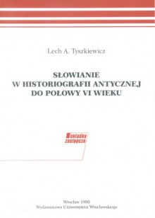 Słowianie w historiografii antycznej do połowy VI wieku - Lech A. Tyszkiewicz