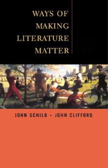 Ways Of Making Literature Matter: A Brief Guide - John Schilb, John Clifford