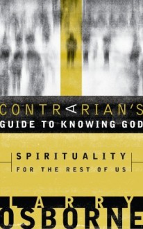 A Contrarian's Guide to Knowing God: Spirituality for the Rest of Us - Larry Osborne