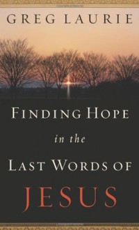 Finding Hope in the Last Words of Jesus - Greg Laurie