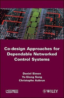 Co-Design Approaches for Dependable Networked Control Systems - Christophe Aubrun, Daniel Simon, Ye-Qiong Song