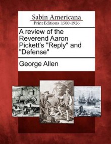 A Review of the Reverend Aaron Pickett's "Reply" and "Defense" - George Allen