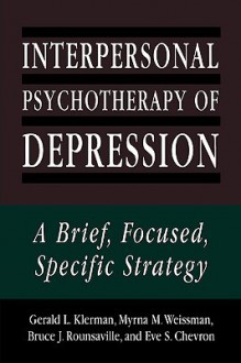 Interpersonal Psychotherapy of Depression: A Brief, Focused, Specific Strategy - Gerald L. Klerman