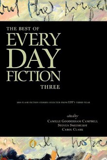 The Best of Every Day Fiction Three - Camille Gooderham Campbell, Steven Smethurst, Carol Clark, John Wiswell, Alexander Burns