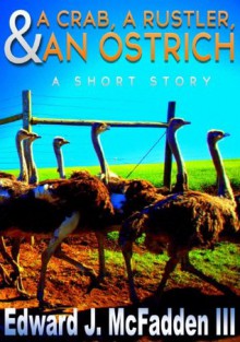 A Crab, a Rustler, and an Ostrich: A Short Story - Edward J. McFadden III