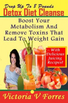 Drop Up To 8 Pounds In 8 Days Detox Diet Cleanse - Alkalize, Energize - Juicing Recipes To Boost Your Metabolism And Remove Toxins That Lead To Weight Gain: - Delicious Weight Loss Juice Recipes - Victoria V Forres, Juicing, Juicing For Health, Juicing Recipes, Juicing For Weight Loss, Weight Loss, Raw Food Detox, Detox Diet Cleanse, Juicing Books