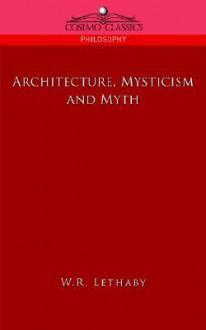 Architecture, Mysticism And Myth - W.R. Lethaby