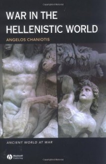 War in the Hellenistic World: A Social and Cultural History (Ancient World at War) - Angelos Chaniotis