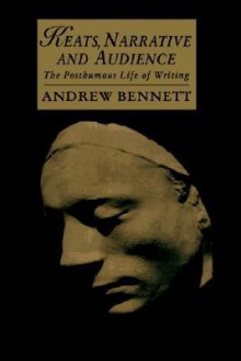 Keats, Narrative and Audience: The Posthumous Life of Writing - Andrew Bennett