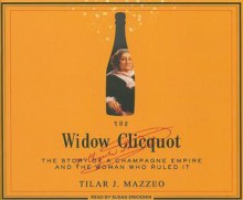 The Widow Clicquot: The Story of a Champagne Empire and the Woman Who Ruled It - Tilar J. Mazzeo, Susan Ericksen