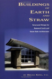 Buildings of Earth and Straw: Structural Design for Rammed Earth and Straw-Bale Architecture - Bruce King, Ann Edminster