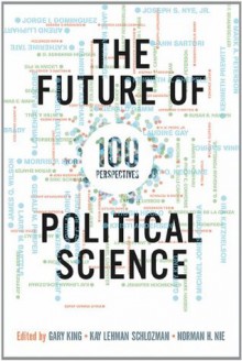 The Future of Political Science: 100 Perspectives - Gary King, Kay Lehman Schlozman, Norman H. Nie