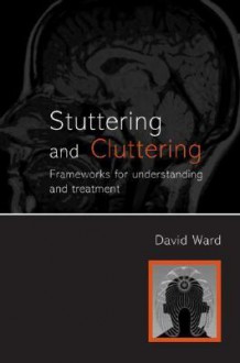 Stuttering & Cluttering: Frameworks for Understanding and Treatment - David Ward