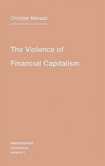 The Violence Of Financial Capitalism (Semiotext(E) / Intervention) - Kristina Lebedeva, Christian Marazzi